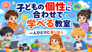 子どもの個性に合わせて学べるプログラミング教室｜一人ひとりに寄り添う